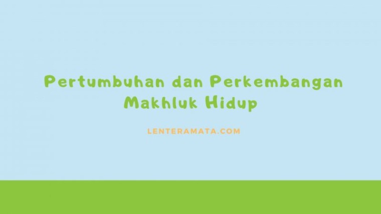 Pertumbuhan dan Perkembangan Makhluk Hidup