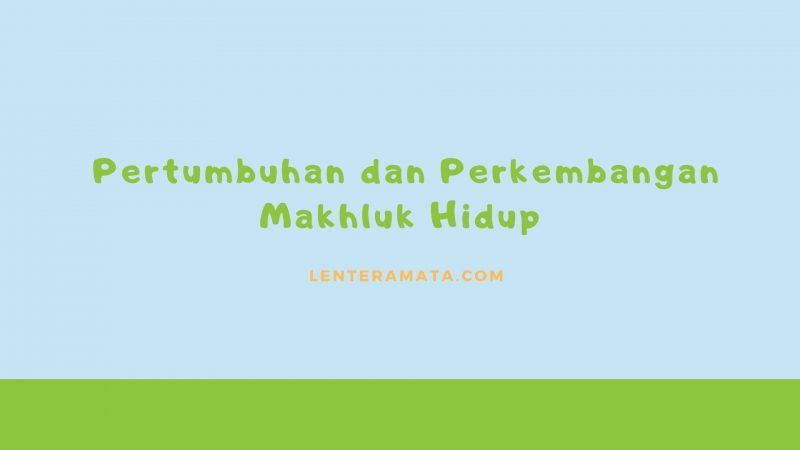 Pertumbuhan dan Perkembangan Makhluk Hidup